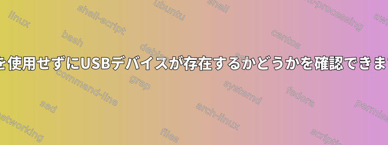 lsusbを使用せずにUSBデバイスが存在するかどうかを確認できますか？