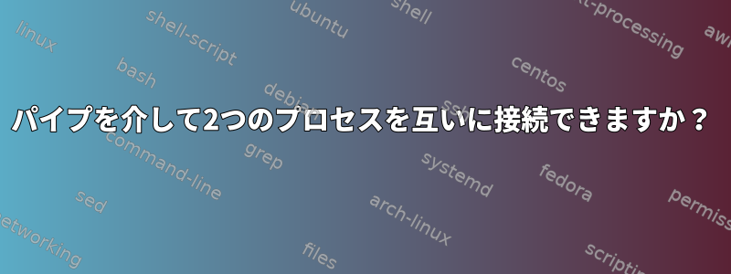 パイプを介して2つのプロセスを互いに接続できますか？