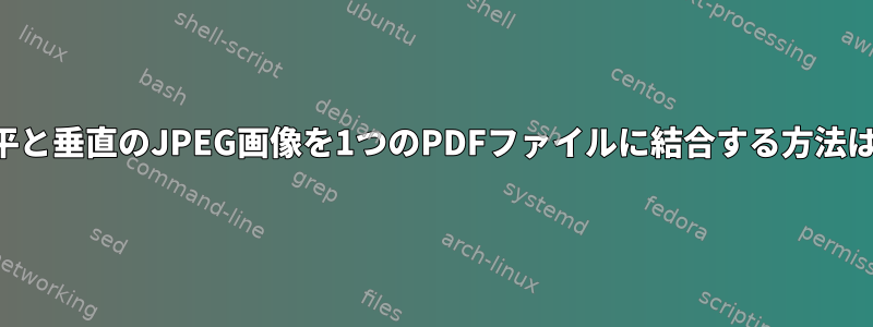 水平と垂直のJPEG画像を1つのPDFファイルに結合する方法は？