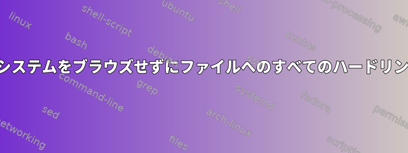 ファイルシステムをブラウズせずにファイルへのすべてのハードリンクを探す