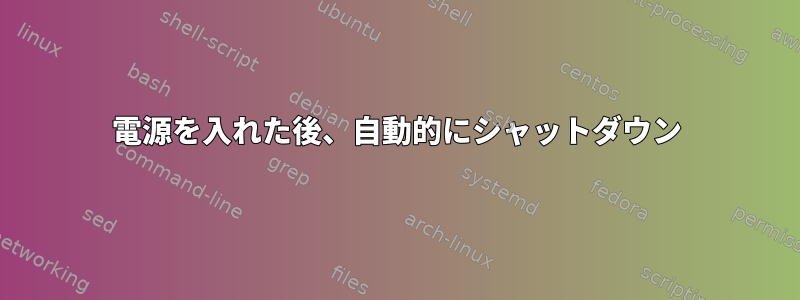 電源を入れた後、自動的にシャットダウン