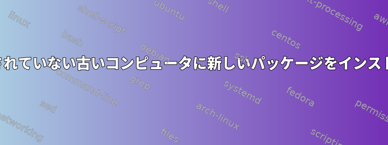 メンテナンスされていない古いコンピュータに新しいパッケージをインストールします。