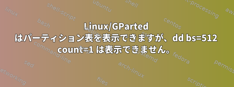 Linux/GParted はパーティション表を表示できますが、dd bs=512 count=1 は表示できません。