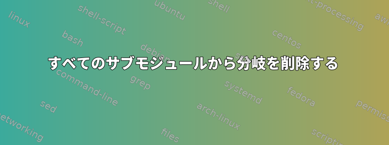 すべてのサブモジュールから分岐を削除する