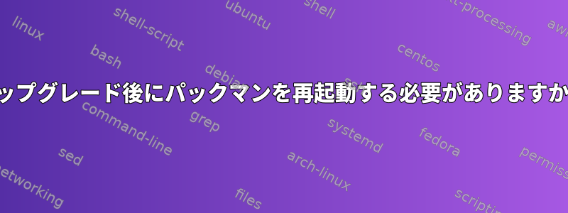 アップグレード後にパックマンを再起動する必要がありますか？