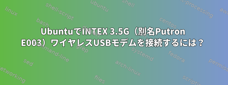 UbuntuでINTEX 3.5G（別名Putron E003）ワイヤレスUSBモデムを接続するには？