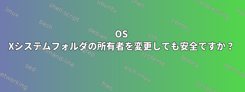 OS Xシステムフォルダの所有者を変更しても安全ですか？