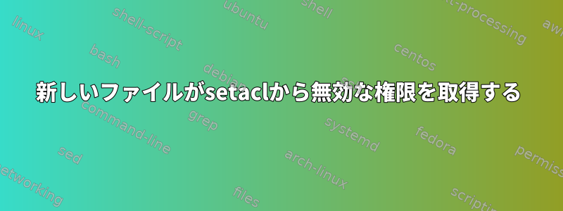 新しいファイルがsetaclから無効な権限を取得する