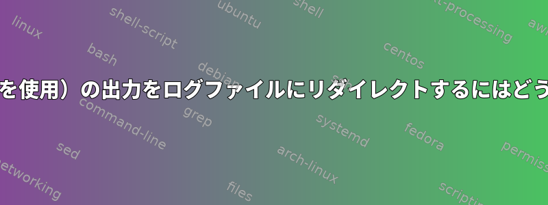 findコマンド（grepを使用）の出力をログファイルにリダイレクトするにはどうすればよいですか？