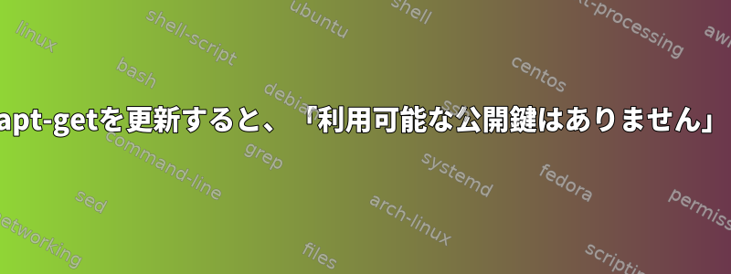 apt-getを更新すると、「利用可能な公開鍵はありません」