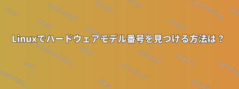 Linuxでハードウェアモデル番号を見つける方法は？