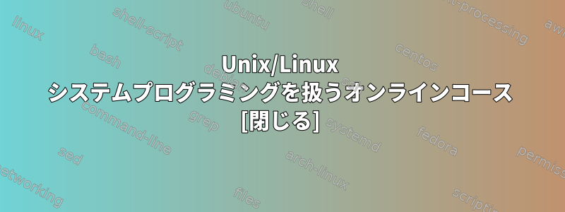 Unix/Linux システムプログラミングを扱うオンラインコース [閉じる]