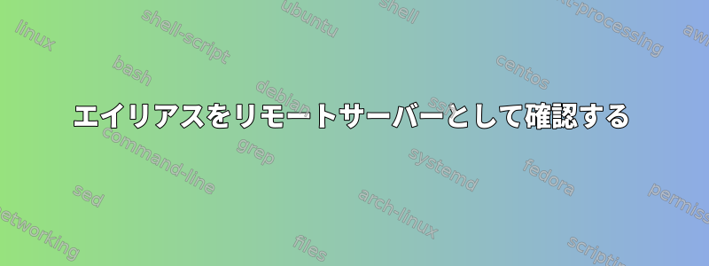 エイリアスをリモートサーバーとして確認する