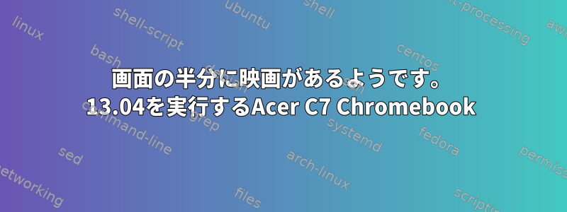 画面の半分に映画があるようです。 13.04を実行するAcer C7 Chromebook