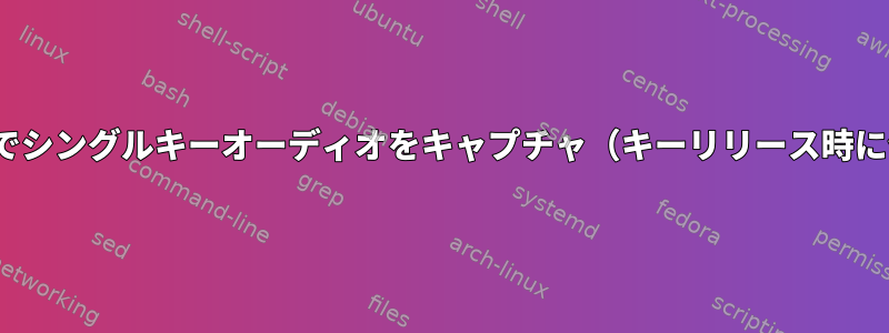 Linuxでシングルキーオーディオをキャプチャ（キーリリース時に保存）