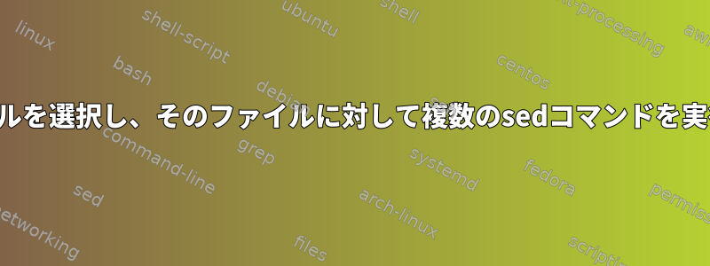 30個のファイルを選択し、そのファイルに対して複数のsedコマンドを実行する方法