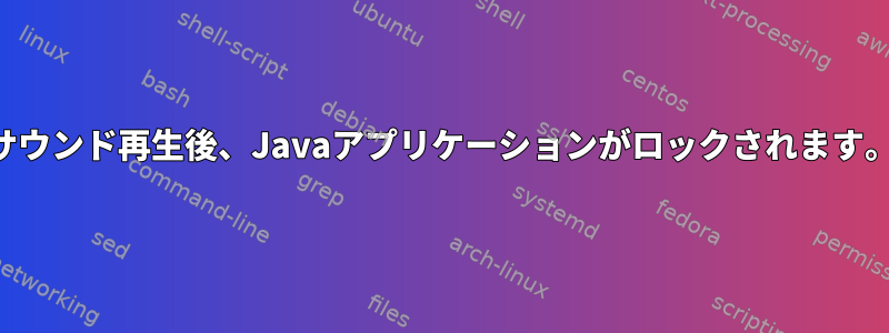 サウンド再生後、Javaアプリケーションがロックされます。