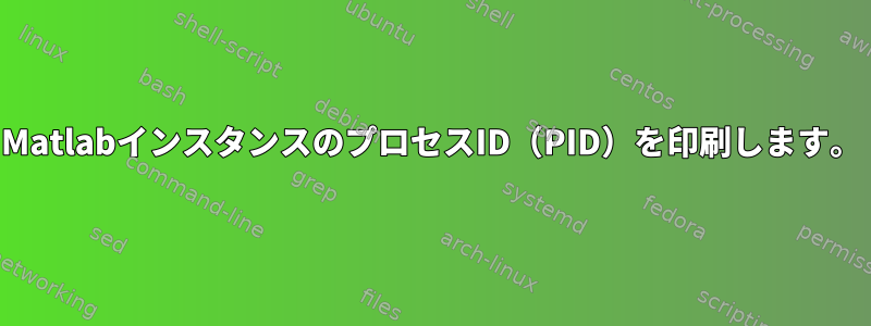 MatlabインスタンスのプロセスID（PID）を印刷します。