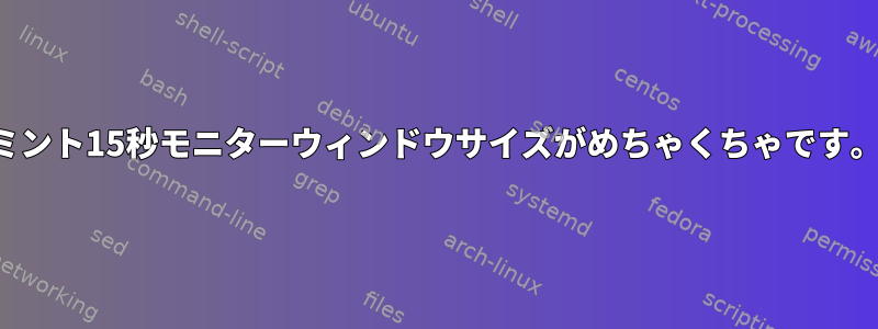 ミント15秒モニターウィンドウサイズがめちゃくちゃです。