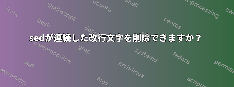 sedが連続した改行文字を削除できますか？