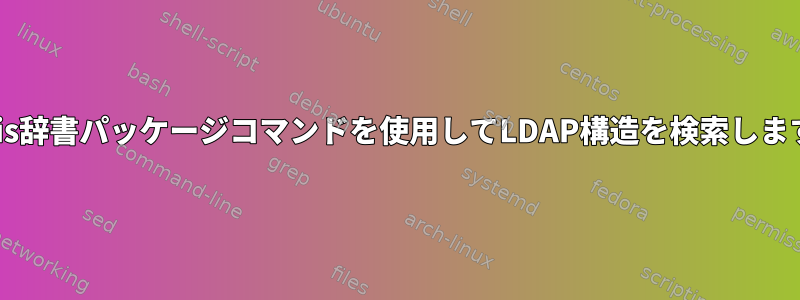 Solaris辞書パッケージコマンドを使用してLDAP構造を検索しますか？