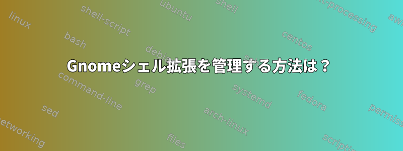 Gnomeシェル拡張を管理する方法は？