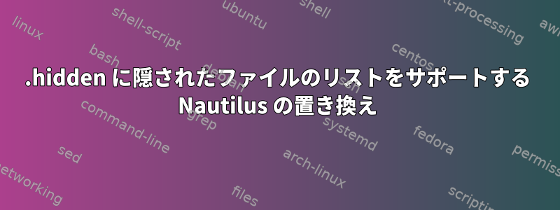 .hidden に隠されたファイルのリストをサポートする Nautilus の置き換え