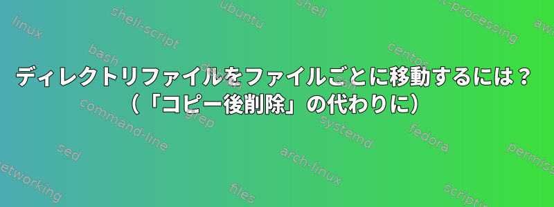 ディレクトリファイルをファイルごとに移動するには？ （「コピー後削除」の代わりに）