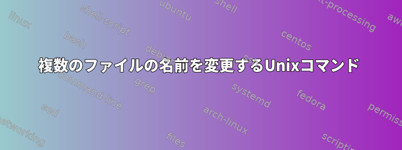 複数のファイルの名前を変更するUnixコマンド