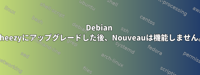 Debian Wheezyにアップグレードした後、Nouveauは機能しません。