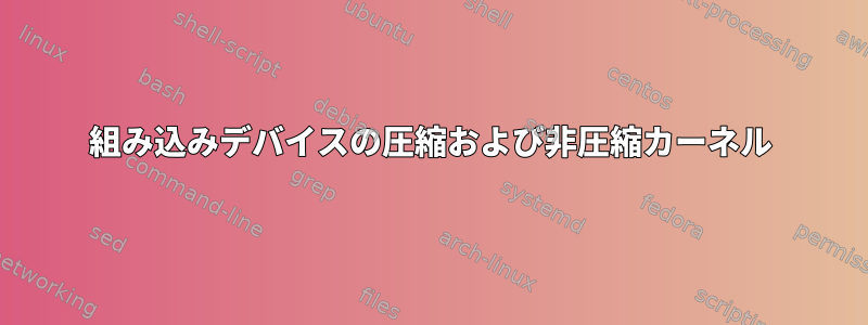 組み込みデバイスの圧縮および非圧縮カーネル