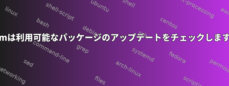 Yumは利用可能なパッケージのアップデートをチェックします。