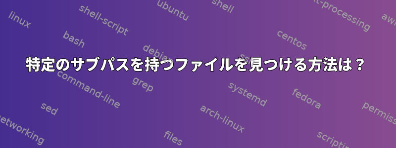 特定のサブパスを持つファイルを見つける方法は？