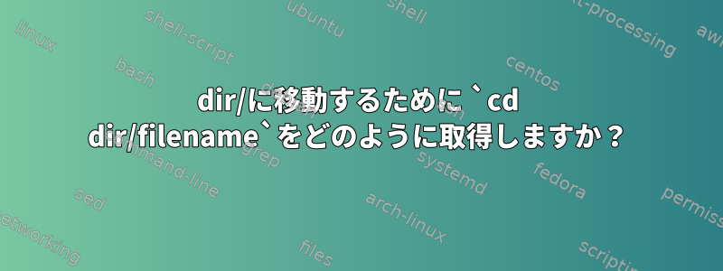 dir/に移動するために `cd dir/filename`をどのように取得しますか？