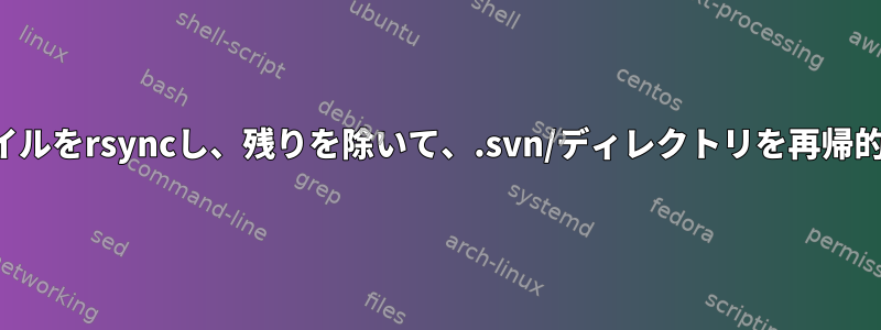 いくつかのファイルをrsyncし、残りを除いて、.svn/ディレクトリを再帰的に無視します。