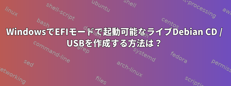 WindowsでEFIモードで起動可能なライブDebian CD / USBを作成する方法は？