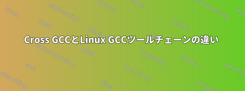 Cross GCCとLinux GCCツールチェーンの違い