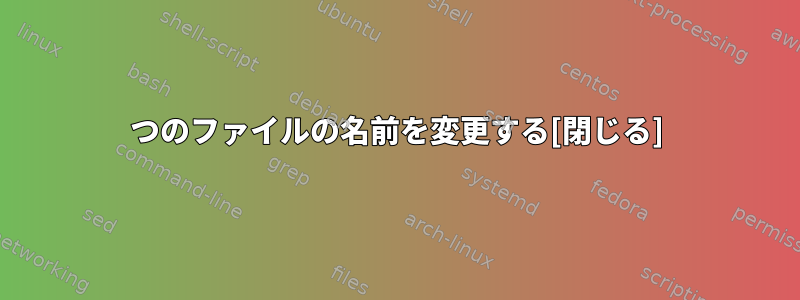 2つのファイルの名前を変更する[閉じる]