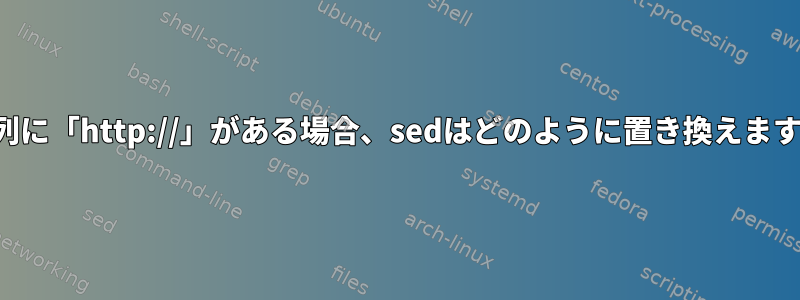 文字列に「http://」がある場合、sedはどのように置き換えますか？