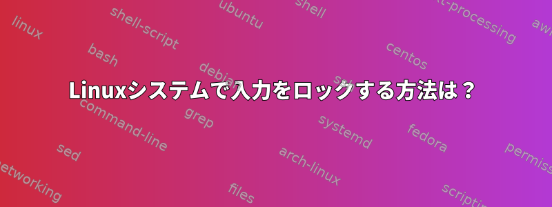 Linuxシステムで入力をロックする方法は？