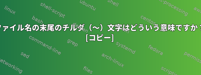 ファイル名の末尾のチルダ（〜）文字はどういう意味ですか？ [コピー]