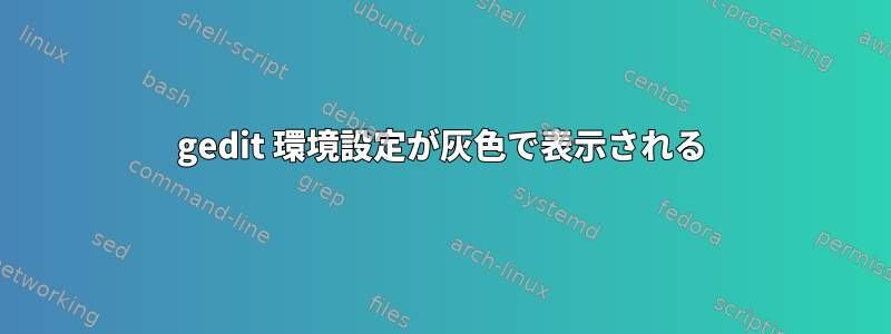 gedit 環境設定が灰色で表示される