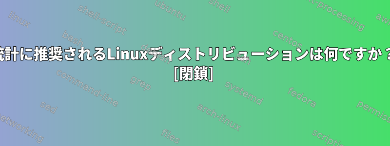 統計に推奨されるLinuxディストリビューションは何ですか？ [閉鎖]