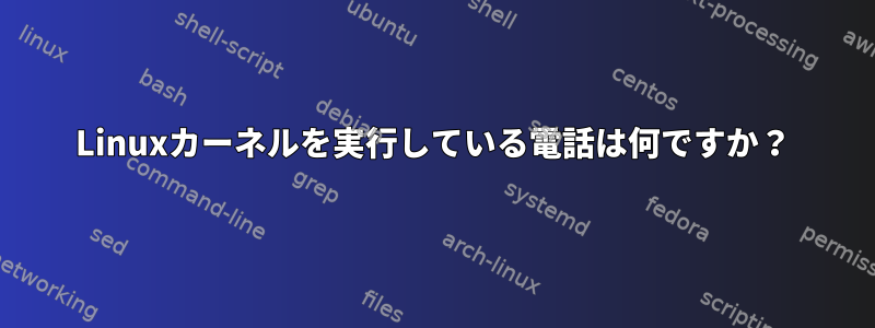 Linuxカーネルを実行している電話は何ですか？