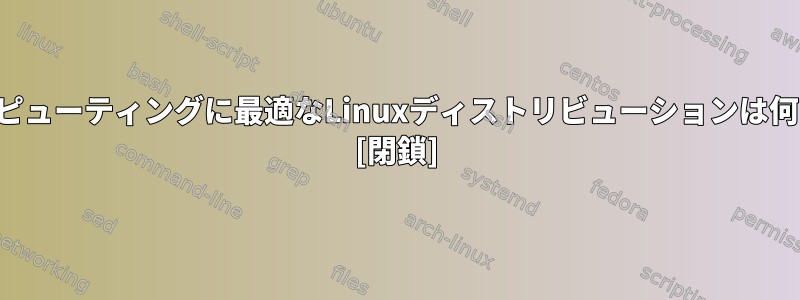 科学コンピューティングに最適なLinuxディストリビューションは何ですか？ [閉鎖]