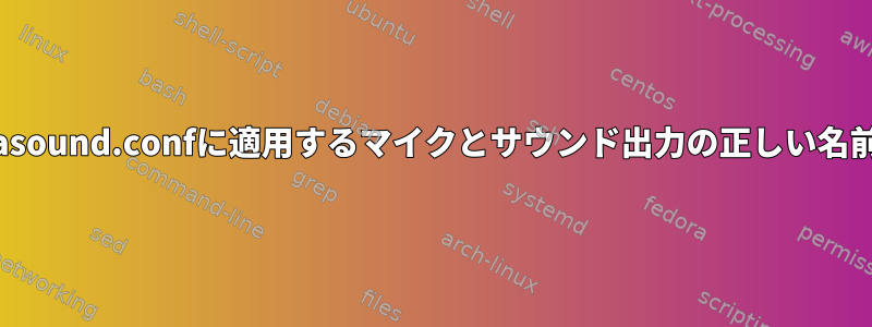 aplayやpacmdなどを使ってasound.confに適用するマイクとサウンド出力の正しい名前をどうやって見つけますか？