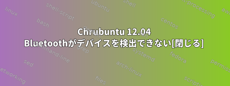 Chrubuntu 12.04 Bluetoothがデバイスを検出できない[閉じる]