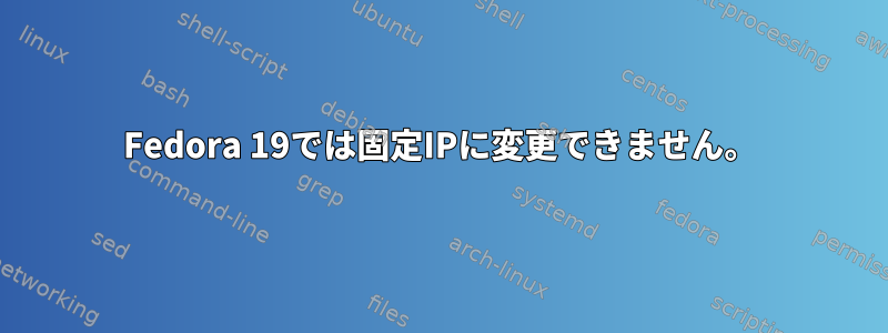 Fedora 19では固定IPに変更できません。