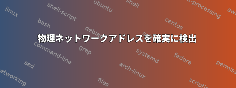 物理ネットワークアドレスを確実に検出