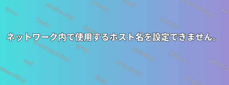 ネットワーク内で使用するホスト名を設定できません。